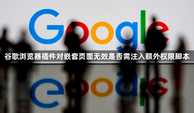 谷歌浏览器插件对嵌套页面无效是否需注入额外权限脚本1