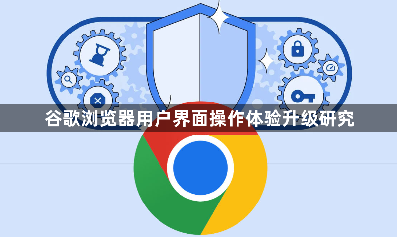 谷歌浏览器用户界面操作体验升级研究1