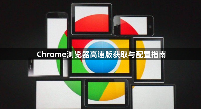 Chrome浏览器高速版获取与配置指南1