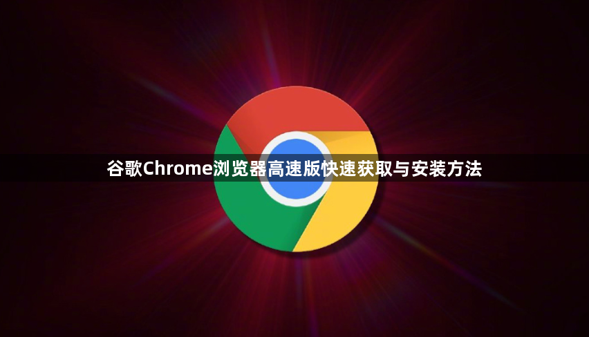 谷歌Chrome浏览器高速版快速获取与安装方法1