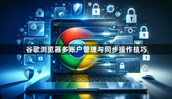 谷歌浏览器多账户管理与同步操作技巧1