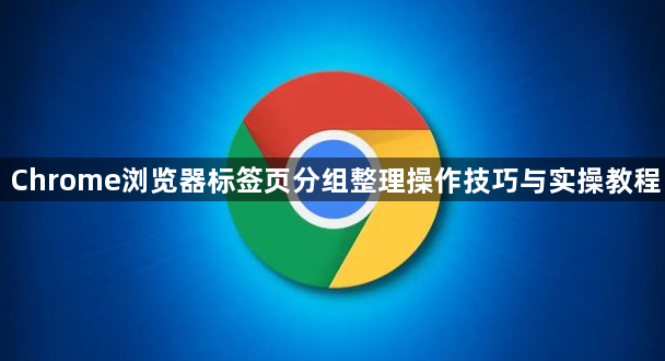 Chrome浏览器标签页分组整理操作技巧与实操教程1