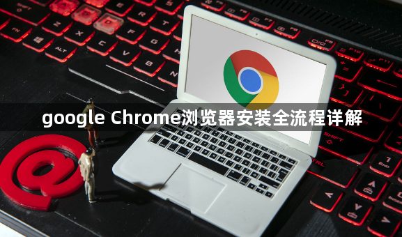 google Chrome浏览器安装全流程详解1