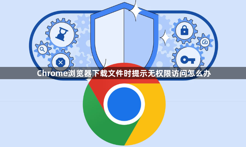 Chrome浏览器下载文件时提示无权限访问怎么办1