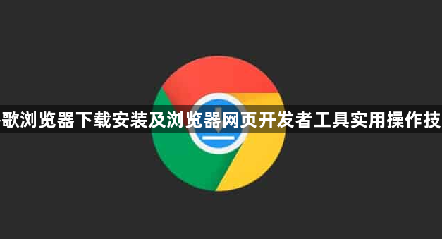 谷歌浏览器下载安装及浏览器网页开发者工具实用操作技巧1