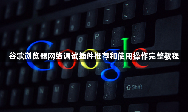 谷歌浏览器网络调试插件推荐和使用操作完整教程1