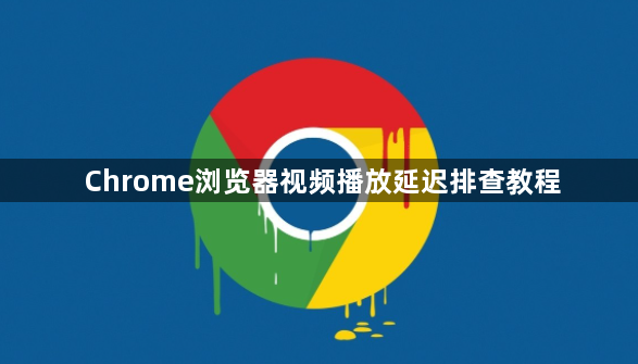 Chrome浏览器视频播放延迟排查教程1