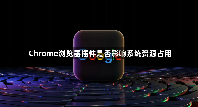 Chrome浏览器插件是否影响系统资源占用1