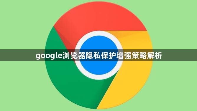 google浏览器隐私保护增强策略解析1