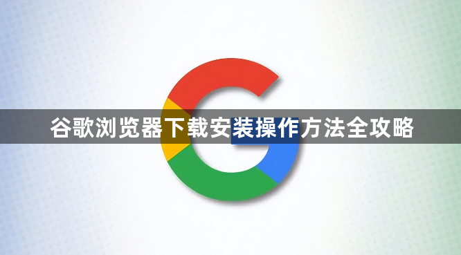 谷歌浏览器下载安装操作方法全攻略1