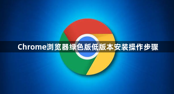 Chrome浏览器绿色版低版本安装操作步骤1