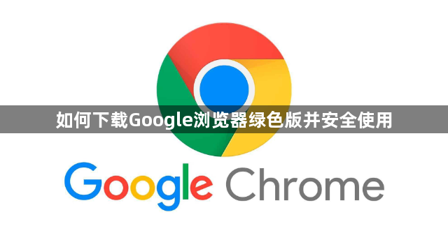 如何下载Google浏览器绿色版并安全使用1