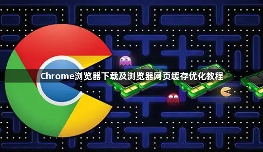 Chrome浏览器下载及浏览器网页缓存优化教程1