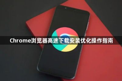 Chrome浏览器高速下载安装优化操作指南1