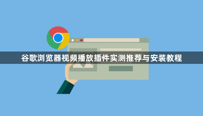 谷歌浏览器视频播放插件实测推荐与安装教程1