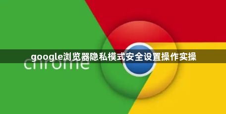 google浏览器隐私模式安全设置操作实操1
