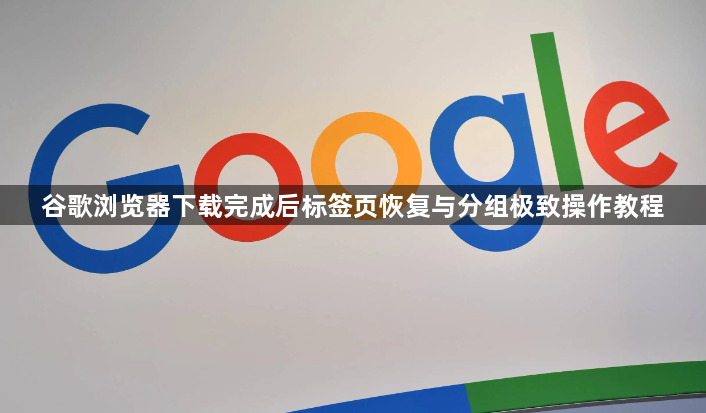 谷歌浏览器下载完成后标签页恢复与分组极致操作教程1