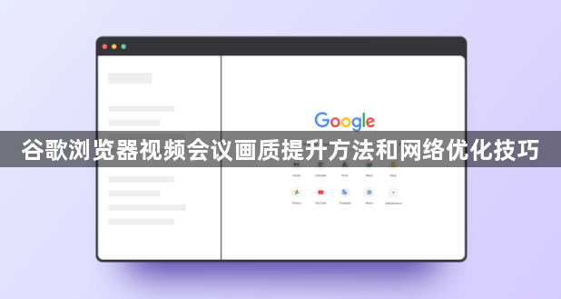 谷歌浏览器视频会议画质提升方法和网络优化技巧1