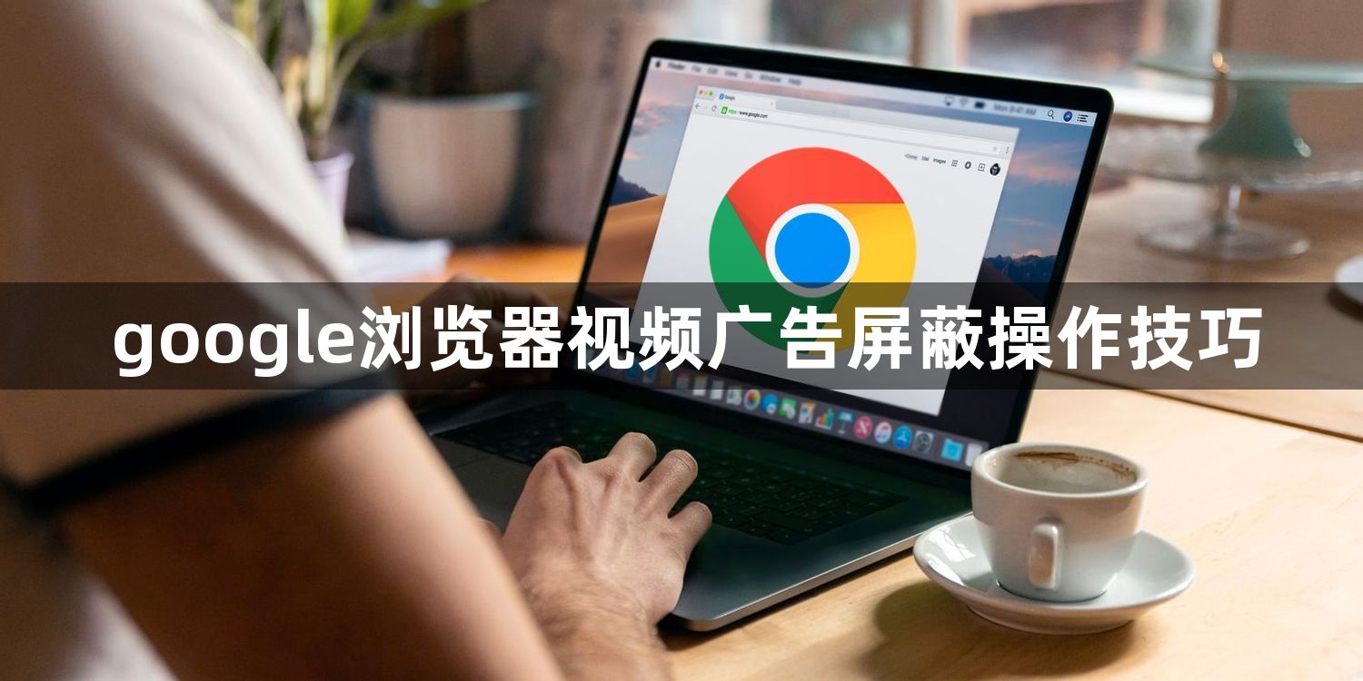 google浏览器视频广告屏蔽操作技巧1