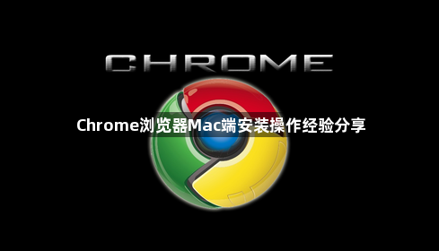 Chrome浏览器Mac端安装操作经验分享1