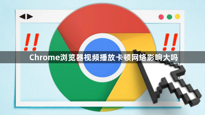 Chrome浏览器视频播放卡顿网络影响大吗1
