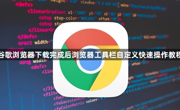 谷歌浏览器下载完成后浏览器工具栏自定义快速操作教程1