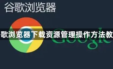 谷歌浏览器下载资源管理操作方法教程1