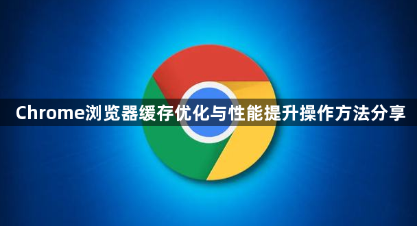 Chrome浏览器缓存优化与性能提升操作方法分享1