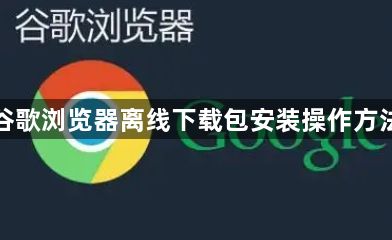 谷歌浏览器离线下载包安装操作方法1