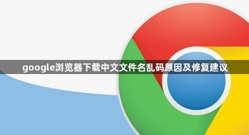 google浏览器下载中文文件名乱码原因及修复建议1