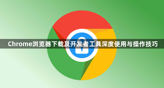 Chrome浏览器下载及开发者工具深度使用与操作技巧1