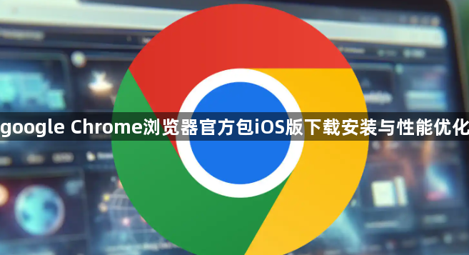 google Chrome浏览器官方包iOS版下载安装与性能优化1