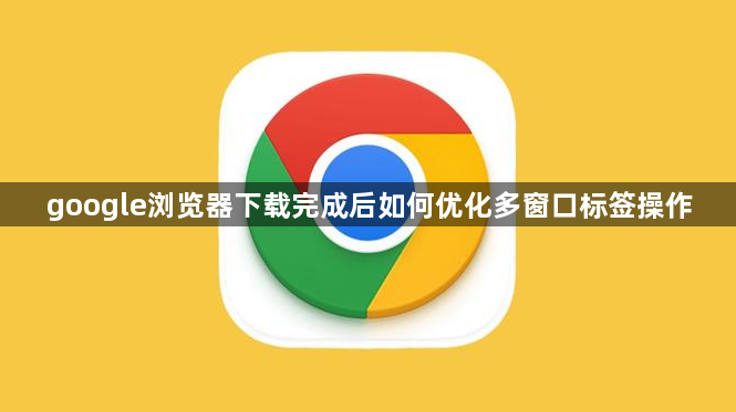 google浏览器下载完成后如何优化多窗口标签操作1