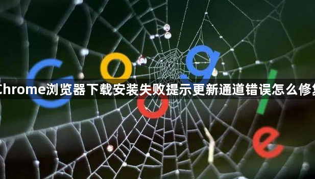 Chrome浏览器下载安装失败提示更新通道错误怎么修复1