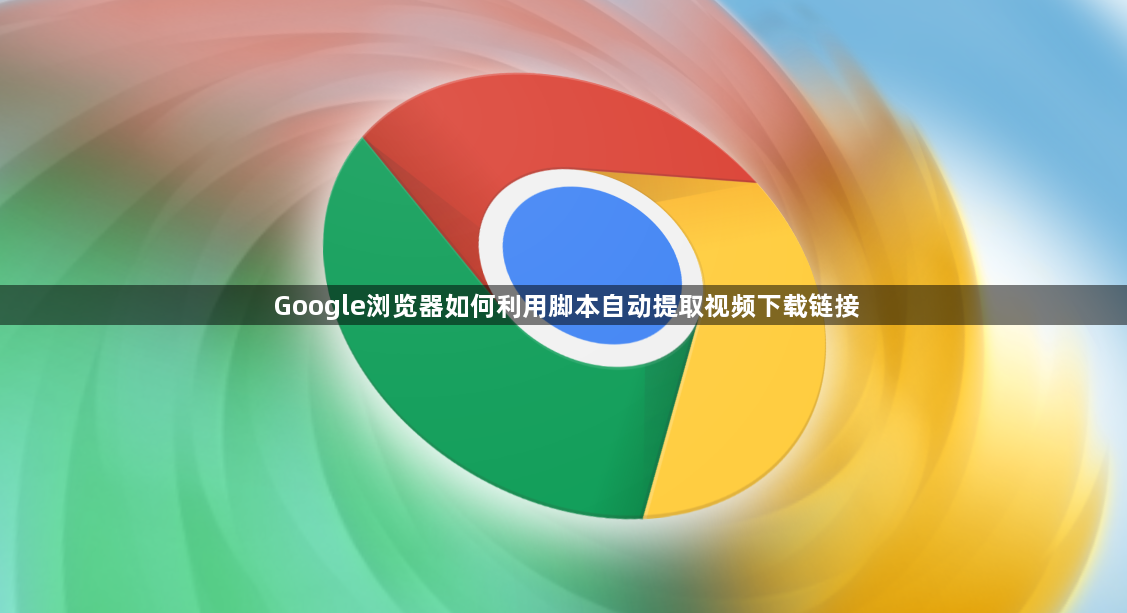Google浏览器如何利用脚本自动提取视频下载链接1