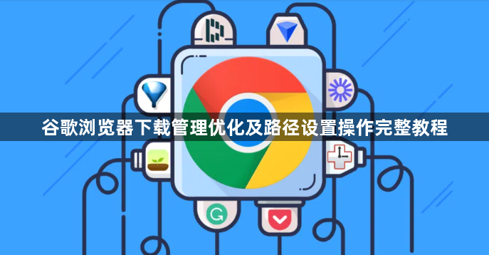谷歌浏览器下载管理优化及路径设置操作完整教程1
