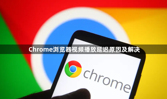 Chrome浏览器视频播放延迟原因及解决1
