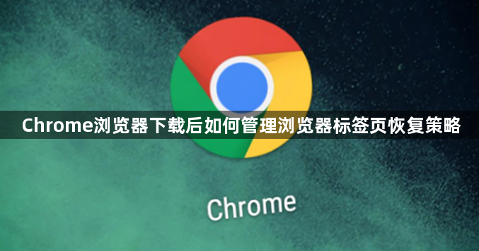 Chrome浏览器下载后如何管理浏览器标签页恢复策略1