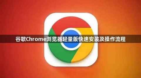 谷歌Chrome浏览器轻量版快速安装及操作流程1