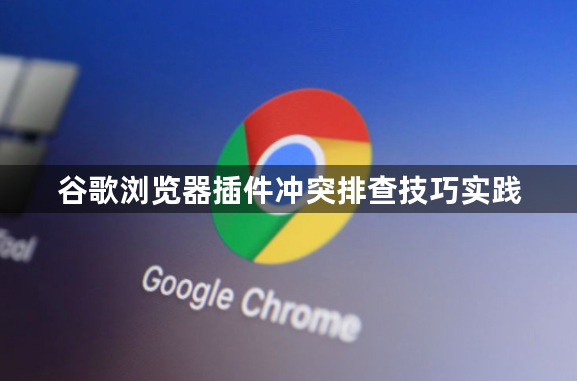 谷歌浏览器插件冲突排查技巧实践1