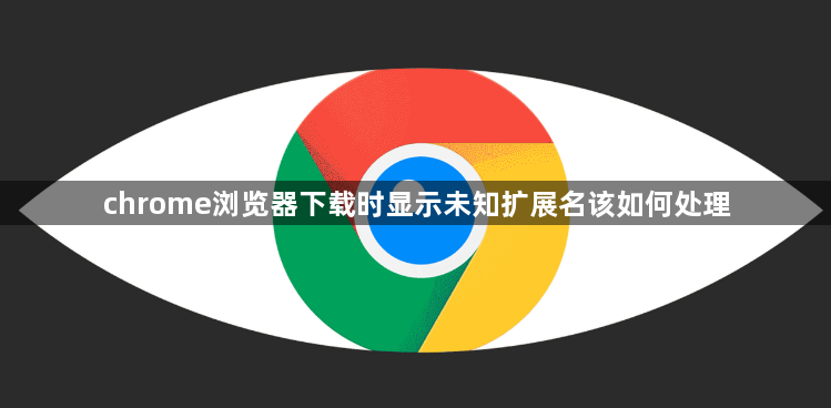 chrome浏览器下载时显示未知扩展名该如何处理1