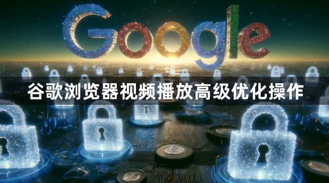 谷歌浏览器视频播放高级优化操作1