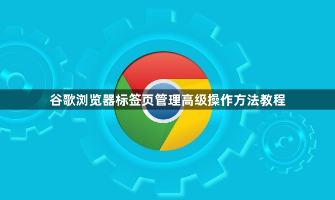 谷歌浏览器标签页管理高级操作方法教程1