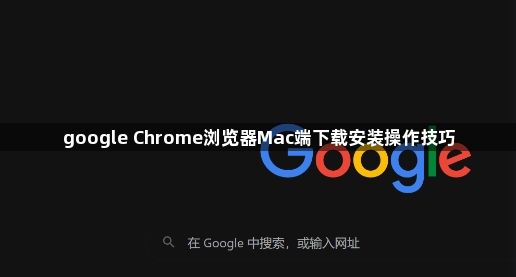 google Chrome浏览器Mac端下载安装操作技巧1