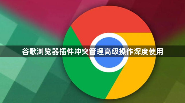 谷歌浏览器插件冲突管理高级操作深度使用1