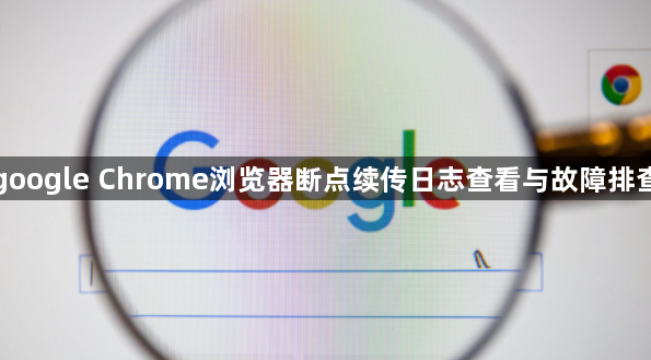 google Chrome浏览器断点续传日志查看与故障排查1