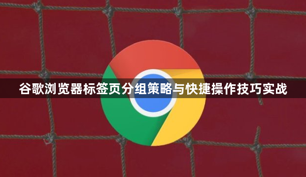 谷歌浏览器标签页分组策略与快捷操作技巧实战1