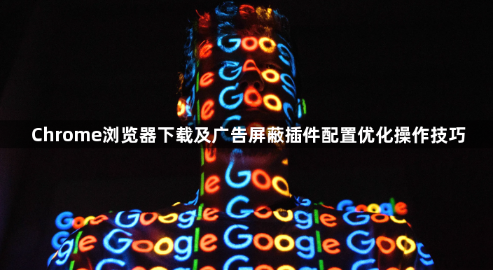 Chrome浏览器下载及广告屏蔽插件配置优化操作技巧1