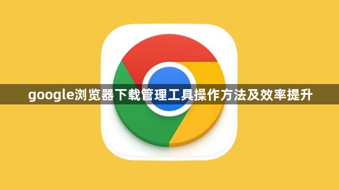 google浏览器下载管理工具操作方法及效率提升1