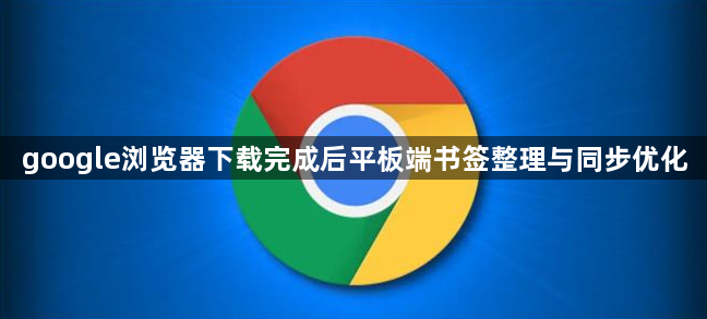 google浏览器下载完成后平板端书签整理与同步优化1